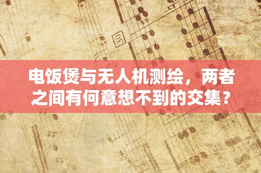 电饭煲与无人机测绘，两者之间有何意想不到的交集？