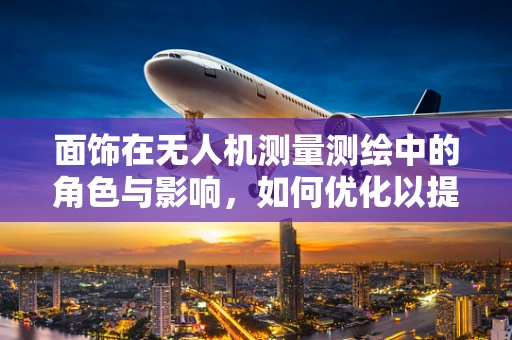面饰在无人机测量测绘中的角色与影响，如何优化以提高精度？