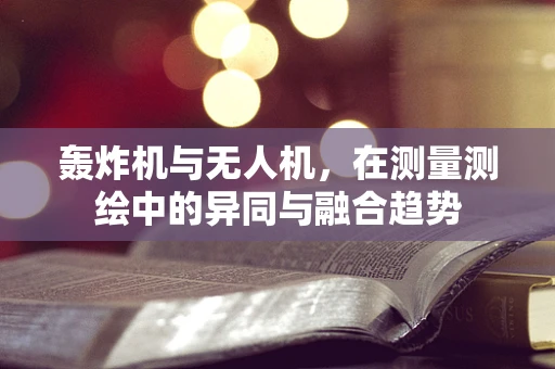 轰炸机与无人机，在测量测绘中的异同与融合趋势