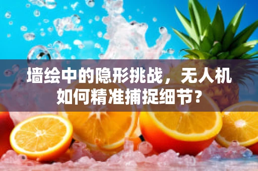 墙绘中的隐形挑战，无人机如何精准捕捉细节？