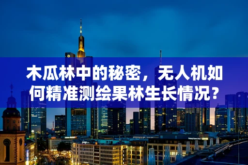 木瓜林中的秘密，无人机如何精准测绘果林生长情况？
