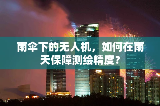 雨伞下的无人机，如何在雨天保障测绘精度？