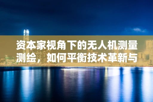 资本家视角下的无人机测量测绘，如何平衡技术革新与投资回报？