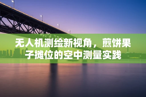 无人机测绘新视角，煎饼果子摊位的空中测量实践