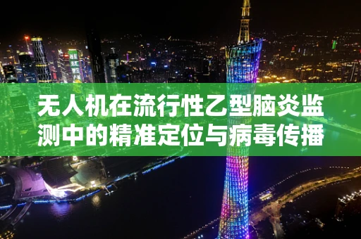 无人机在流行性乙型脑炎监测中的精准定位与病毒传播路径分析