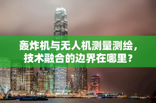轰炸机与无人机测量测绘，技术融合的边界在哪里？