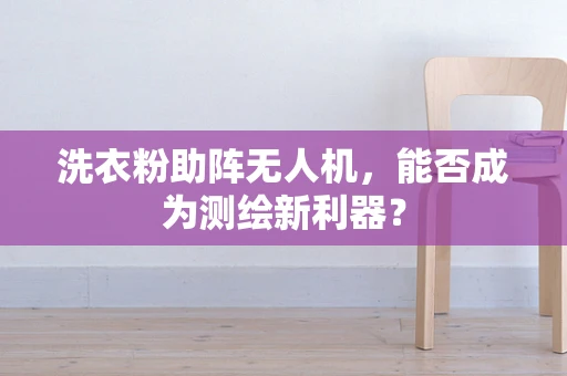 洗衣粉助阵无人机，能否成为测绘新利器？