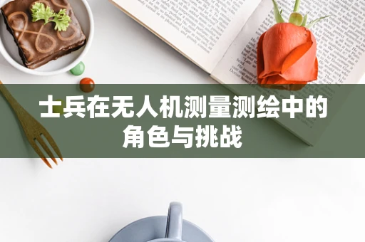 士兵在无人机测量测绘中的角色与挑战