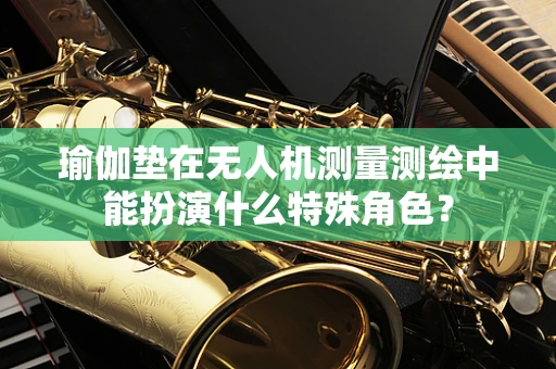 瑜伽垫在无人机测量测绘中能扮演什么特殊角色？