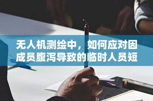 无人机测绘中，如何应对因成员腹泻导致的临时人员短缺问题？