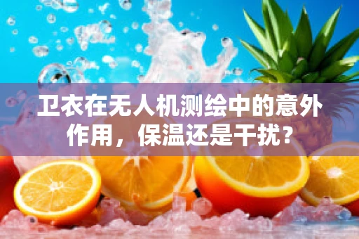 卫衣在无人机测绘中的意外作用，保温还是干扰？