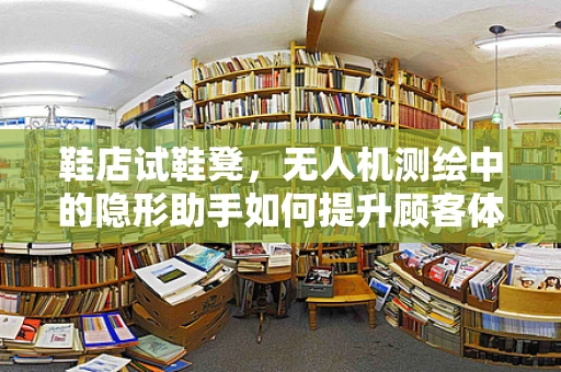 鞋店试鞋凳，无人机测绘中的隐形助手如何提升顾客体验？