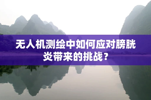 无人机测绘中如何应对膀胱炎带来的挑战？