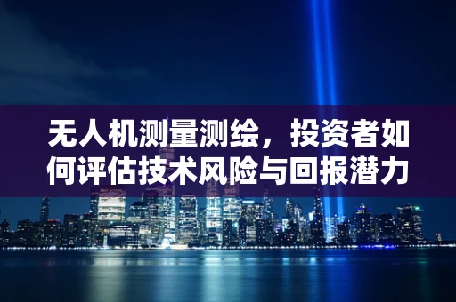 无人机测量测绘，投资者如何评估技术风险与回报潜力？