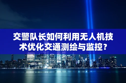 交警队长如何利用无人机技术优化交通测绘与监控？