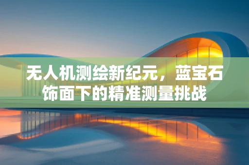 无人机测绘新纪元，蓝宝石饰面下的精准测量挑战