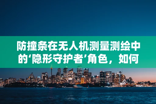防撞条在无人机测量测绘中的‘隐形守护者’角色，如何优化设计以提升安全性能？