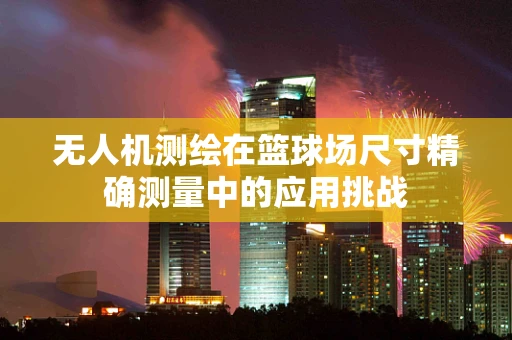 无人机测绘在篮球场尺寸精确测量中的应用挑战