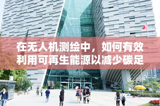在无人机测绘中，如何有效利用可再生能源以减少碳足迹？