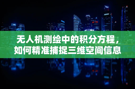 无人机测绘中的积分方程，如何精准捕捉三维空间信息？