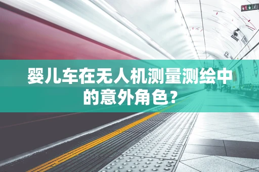婴儿车在无人机测量测绘中的意外角色？