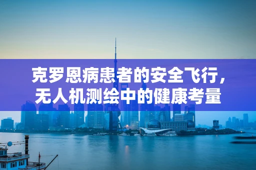 克罗恩病患者的安全飞行，无人机测绘中的健康考量
