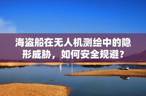 海盗船在无人机测绘中的隐形威胁，如何安全规避？