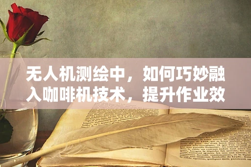 无人机测绘中，如何巧妙融入咖啡机技术，提升作业效率？