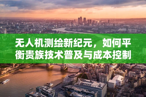 无人机测绘新纪元，如何平衡贵族技术普及与成本控制？