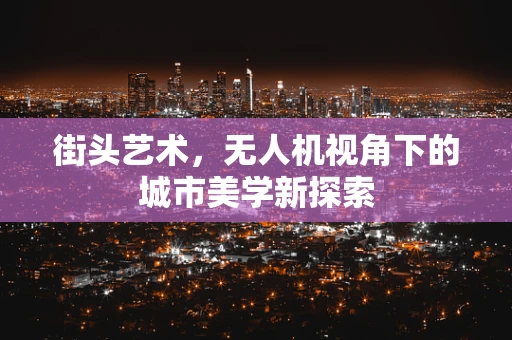 街头艺术，无人机视角下的城市美学新探索