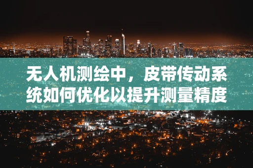 无人机测绘中，皮带传动系统如何优化以提升测量精度？