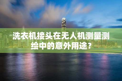 洗衣机接头在无人机测量测绘中的意外用途？
