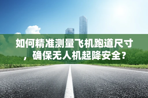 如何精准测量飞机跑道尺寸，确保无人机起降安全？