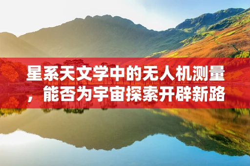 星系天文学中的无人机测量，能否为宇宙探索开辟新路径？