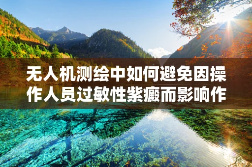 无人机测绘中如何避免因操作人员过敏性紫癜而影响作业？