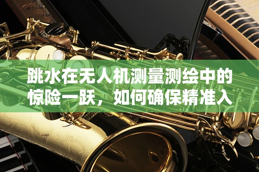 跳水在无人机测量测绘中的惊险一跃，如何确保精准入水定位？