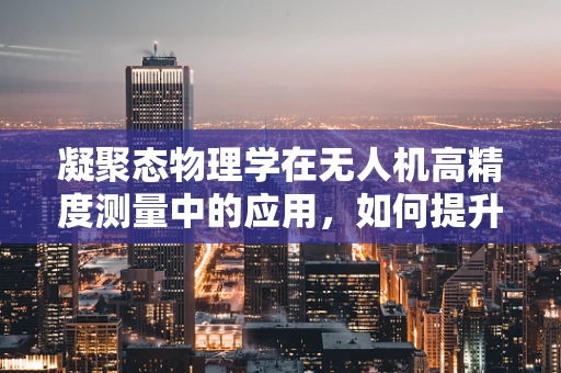 凝聚态物理学在无人机高精度测量中的应用，如何提升传感器的灵敏度？