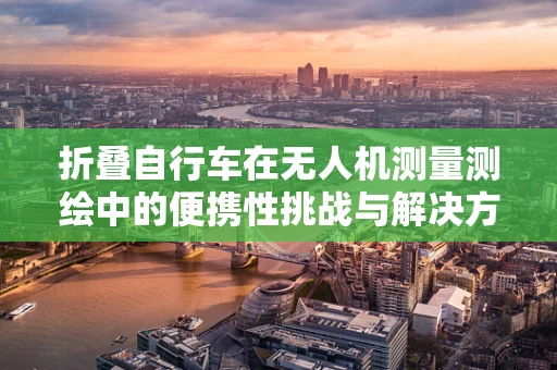 折叠自行车在无人机测量测绘中的便携性挑战与解决方案