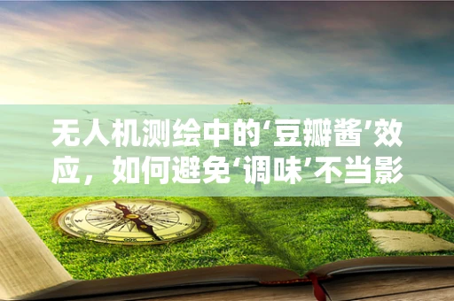 无人机测绘中的‘豆瓣酱’效应，如何避免‘调味’不当影响测量精度？