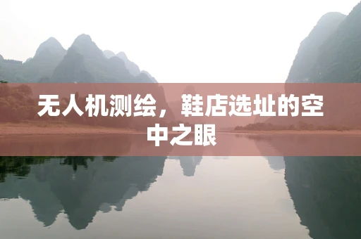 无人机测绘，鞋店选址的空中之眼