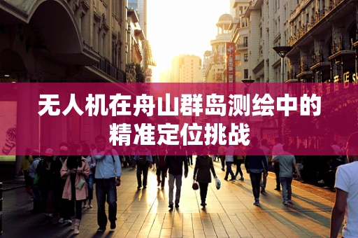 无人机在舟山群岛测绘中的精准定位挑战