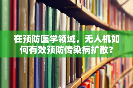 在预防医学领域，无人机如何有效预防传染病扩散？