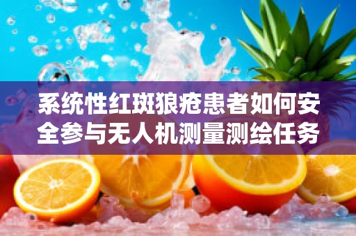 系统性红斑狼疮患者如何安全参与无人机测量测绘任务？
