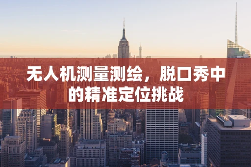 无人机测量测绘，脱口秀中的精准定位挑战