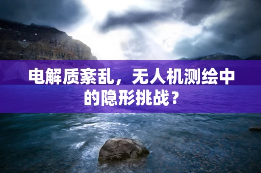 电解质紊乱，无人机测绘中的隐形挑战？