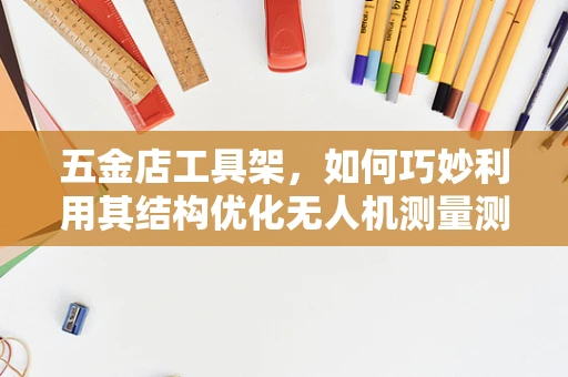 五金店工具架，如何巧妙利用其结构优化无人机测量测绘的准备工作？