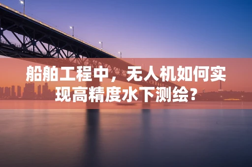 船舶工程中，无人机如何实现高精度水下测绘？