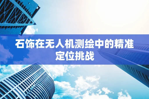 石饰在无人机测绘中的精准定位挑战