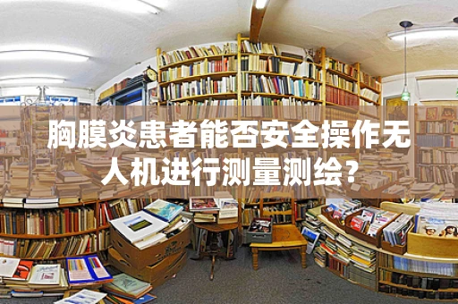 胸膜炎患者能否安全操作无人机进行测量测绘？