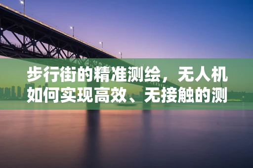 步行街的精准测绘，无人机如何实现高效、无接触的测量？